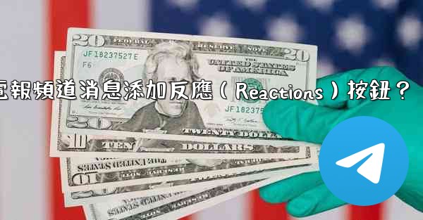 如何為電報頻道消息添加反應（Reactions）按鈕？