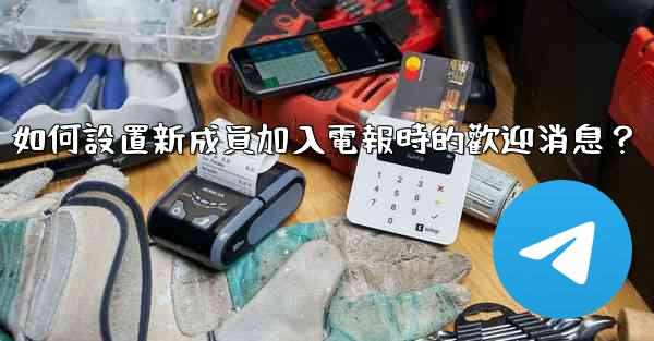 如何設置新成員加入電報時的歡迎消息？