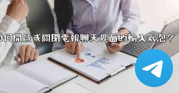 如何開啟或關閉電報聊天界面的輸入氣泡？