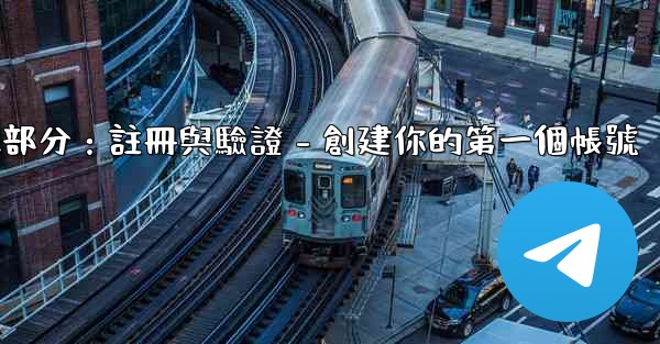 電報第二部分：註冊與驗證 - 創建你的第一個帳號