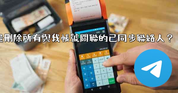 電報如何批量刪除所有與我帳號關聯的已同步聯絡人？