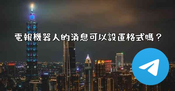 <b>電報機器人的消息可以設置格式嗎？</b>