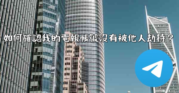 如何確認我的電報帳號沒有被他人劫持？