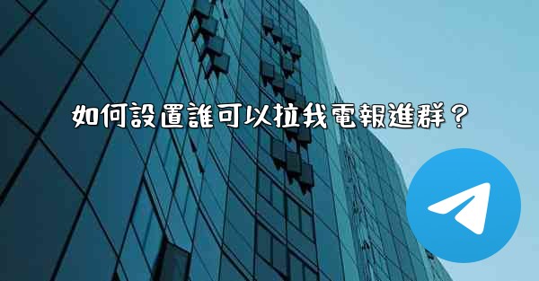如何設置誰可以拉我電報進群？