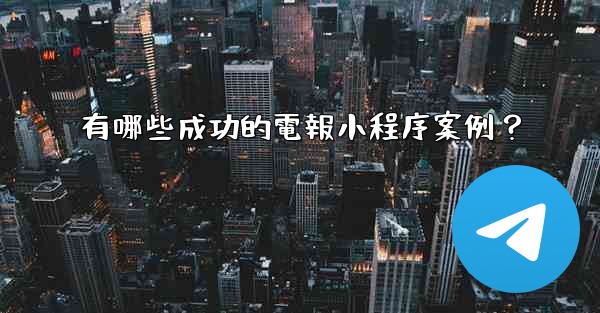有哪些成功的電報小程序案例？