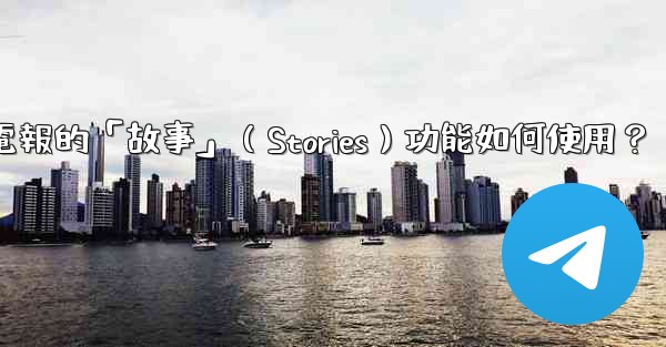 電報的「故事」（Stories）功能如何使用？
