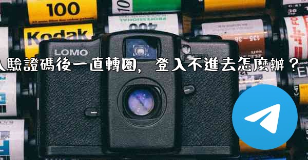 電報輸入驗證碼後一直轉圈，登入不進去怎麼辦？