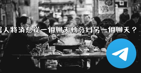 如何讓我的電報機器人將消息從一個聊天轉發到另一個聊天？