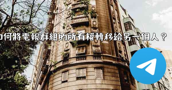 如何將電報群組的所有權轉移給另一個人？
