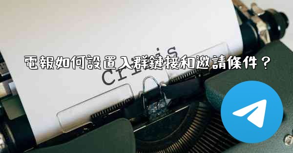 電報如何設置入群鏈接和邀請條件？