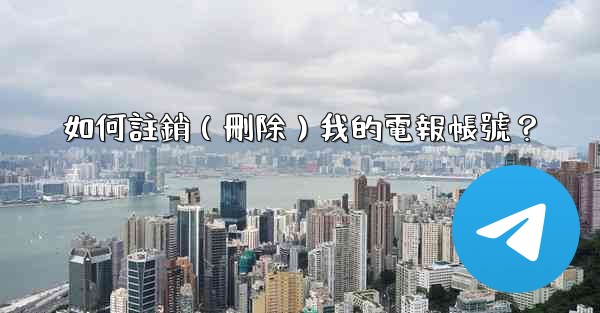 如何註銷（刪除）我的電報帳號？