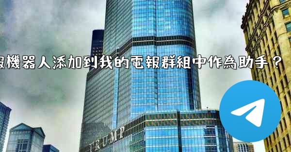 如何將電報機器人添加到我的電報群組中作為助手？