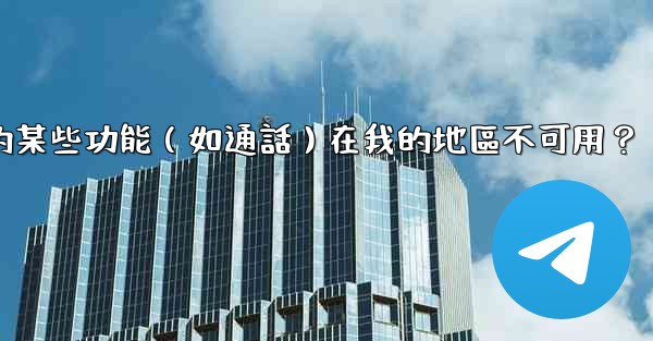 為什麼電報的某些功能（如通話）在我的地區不可用？