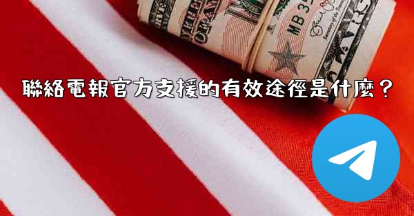 <b>聯絡電報官方支援的有效途徑是什麼？</b>