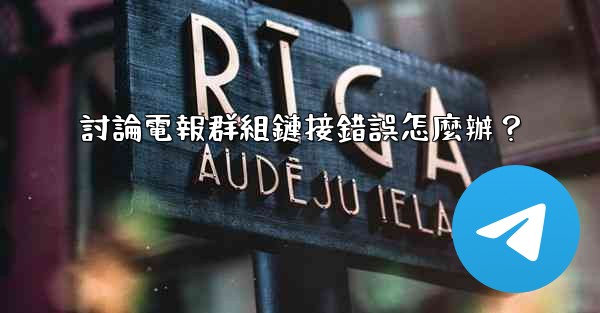 <b>討論電報群組鏈接錯誤怎麼辦？</b>