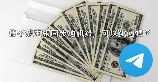 <b>我不想電報同步通訊錄，可以跳過嗎？</b>