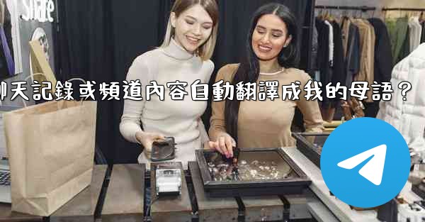 如何將整個電報聊天記錄或頻道內容自動翻譯成我的母語？