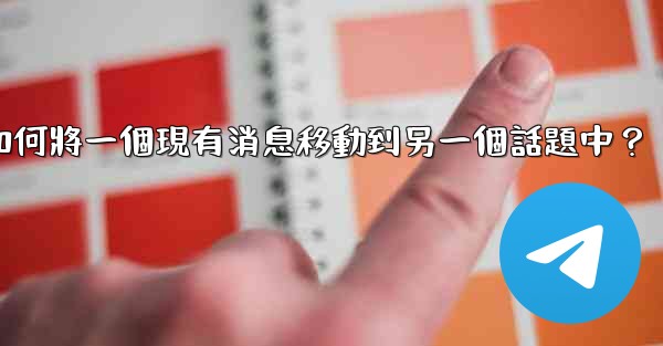 <b>電報如何將一個現有消息移動到另一個話題中？</b>