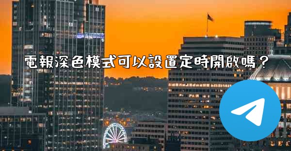 <b>電報深色模式可以設置定時開啟嗎？</b>