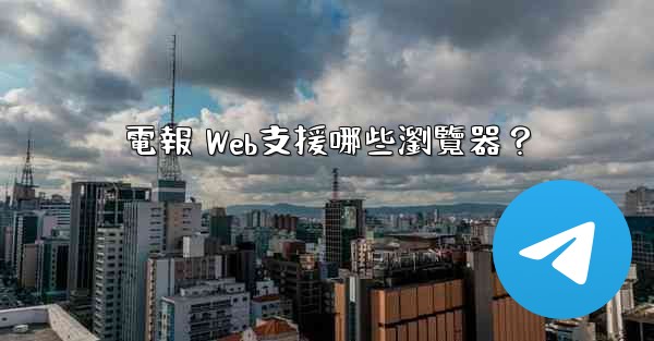 <b>電報 Web支援哪些瀏覽器？</b>