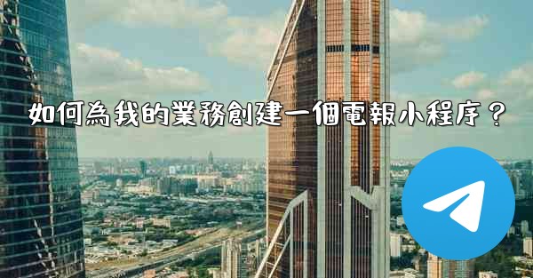 <b>如何為我的業務創建一個電報小程序？</b>
