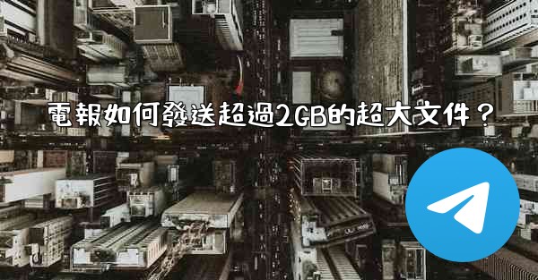 電報如何發送超過2GB的超大文件？