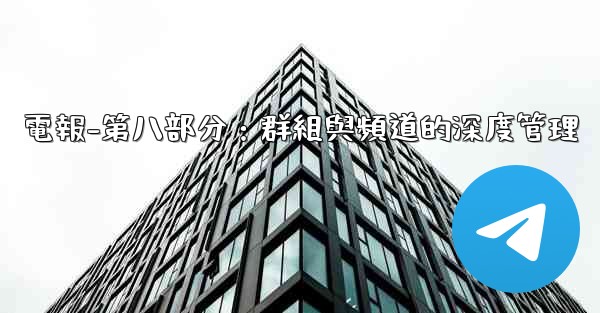 電報-第八部分：群組與頻道的深度管理