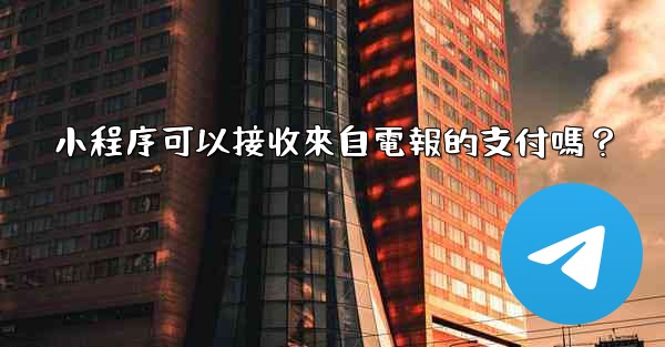 小程序可以接收來自電報的支付嗎？