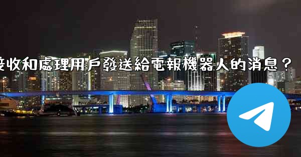 如何接收和處理用戶發送給電報機器人的消息？