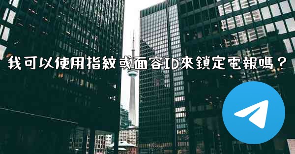 <b>我可以使用指紋或面容ID來鎖定電報嗎？</b>