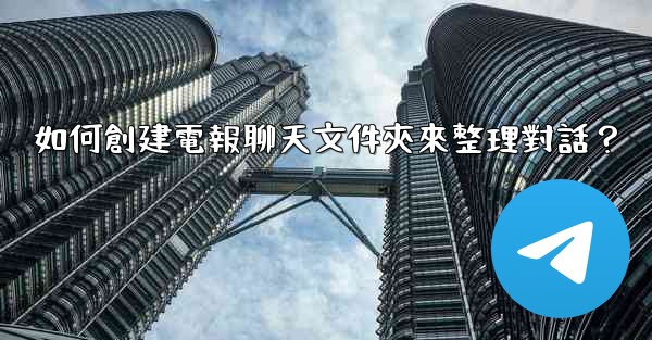 <b>如何創建電報聊天文件夾來整理對話？</b>