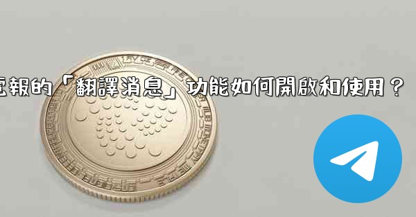 電報的「翻譯消息」功能如何開啟和使用？