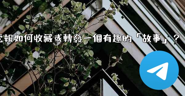 電報如何收藏或轉發一個有趣的「故事」？