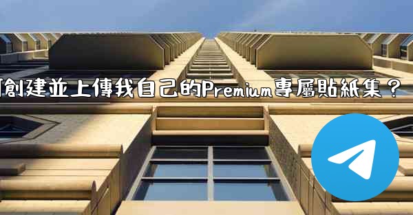 電報如何創建並上傳我自己的Premium專屬貼紙集？
