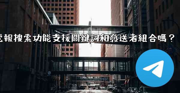<b>電報搜索功能支援關鍵詞和發送者組合嗎？</b>