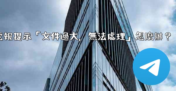 電報提示「文件過大，無法處理」怎麼辦？