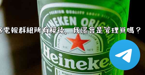 轉移電報群組所有權後，我還會是管理員嗎？