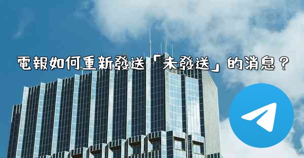 電報如何重新發送「未發送」的消息？