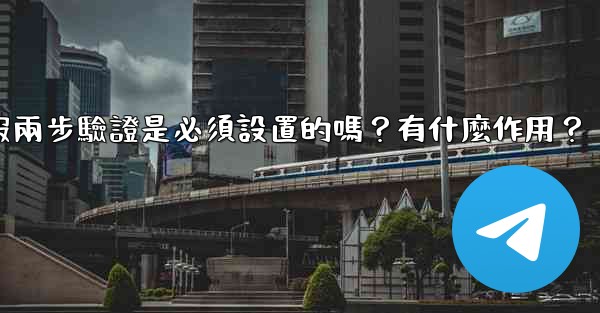 電報兩步驗證是必須設置的嗎？有什麼作用？