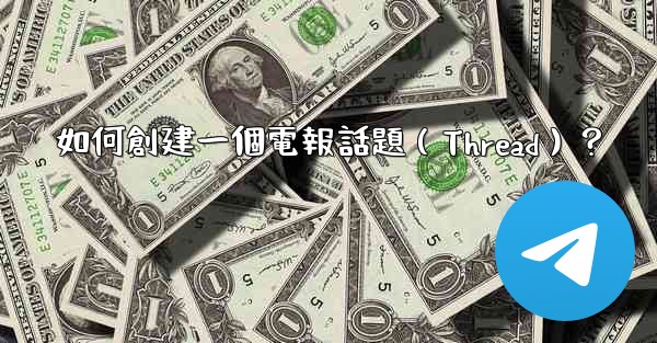 如何創建一個電報話題（Thread）？