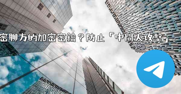 電報如何驗證秘密聊方的加密密鑰？防止「中間人攻擊」。