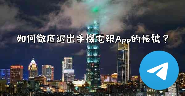 如何徹底退出手機電報App的帳號？