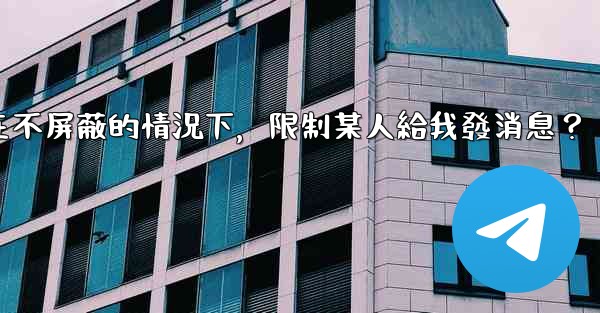 電報如何在不屏蔽的情況下，限制某人給我發消息？