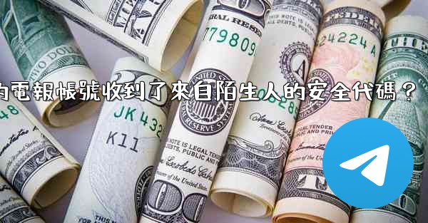 為什麼我的電報帳號收到了來自陌生人的安全代碼？