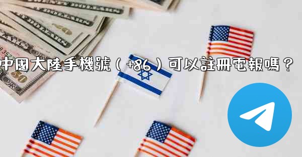 中國大陸手機號（+86）可以註冊電報嗎？