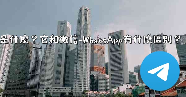 <b>電報是什麼？它和微信-WhatsApp有什麼區別？</b>
