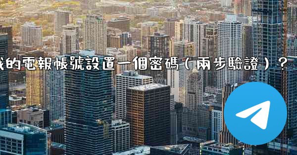 如何為我的電報帳號設置一個密碼（兩步驗證）？