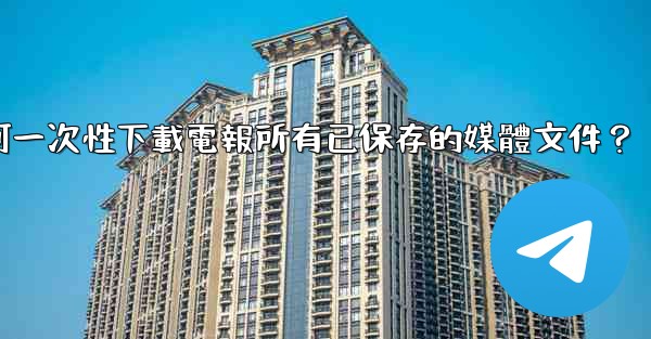 如何一次性下載電報所有已保存的媒體文件？