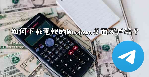 如何下載電報的Windows桌面客戶端？
