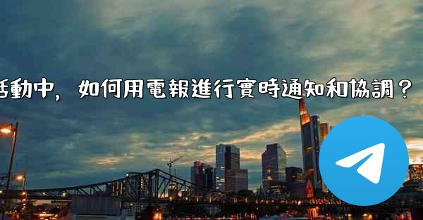 在大型活動中，如何用電報進行實時通知和協調？